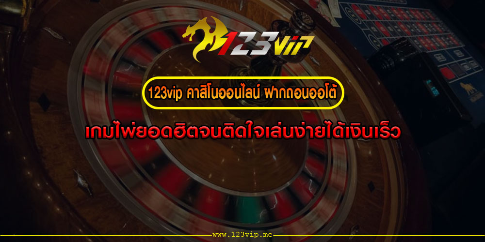 123VIPคาสิโนออนไลน์-ฝากถอนออโต้-เกมไพ่ยอดฮิตจนติดใจเล่นง่ายได้เงินเร็ว