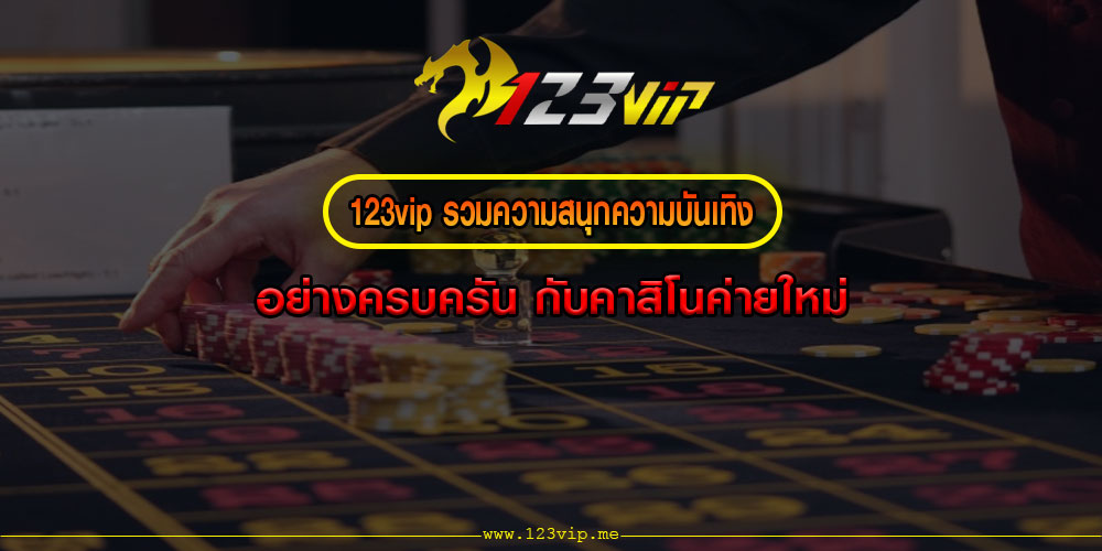 123VIPรวมความสนุกความบันเทิงอย่างครบครัน-กับคาสิโนค่ายใหม่