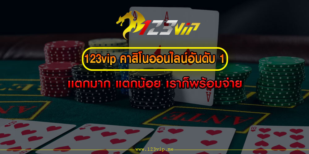 123vip คาสิโนออนไลน์อันดับ 1 เเตกมาก แตกน้อย เราก็พร้อมจ่าย