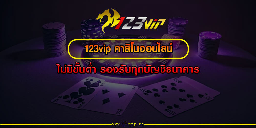 123vip คาสิโนออนไลน์ ไม่มีขั้นต่ำ รองรับทุกบัญชีธนาคาร