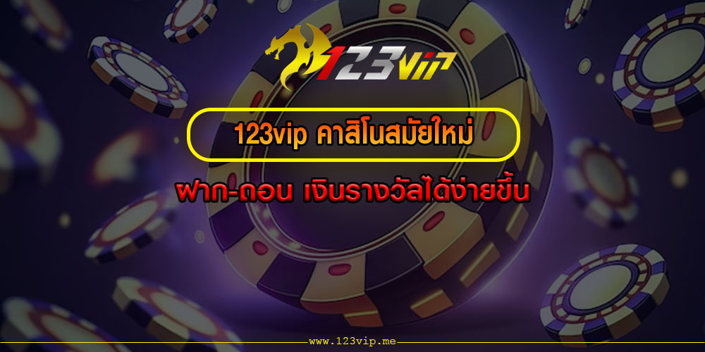 123vip คาสิโนสมัยใหม่ ฝาก-ถอน เงินรางวัลได้ง่ายขึ้น