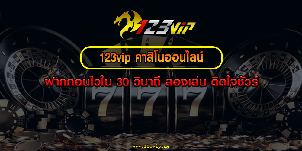 123vip คาสิโนออนไลน์ ฝากถอนไวใน 30 วินาที ลองเล่น ติดใจชัวร์