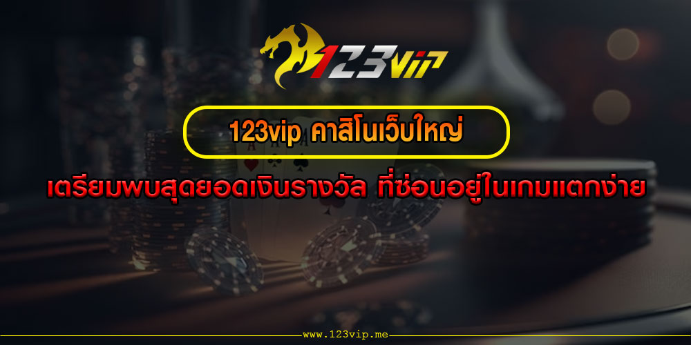 123vip คาสิโนเว็บใหญ่ เตรียมพบสุดยอดเงินรางวัล ที่ซ่อนอยู่ในเกมแตกง่าย