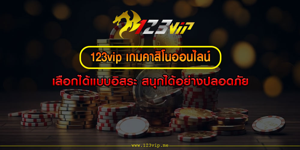 123vip เกมคาสิโนออนไลน์ เลือกได้แบบอิสระ สนุกได้อย่างปลอดภัย