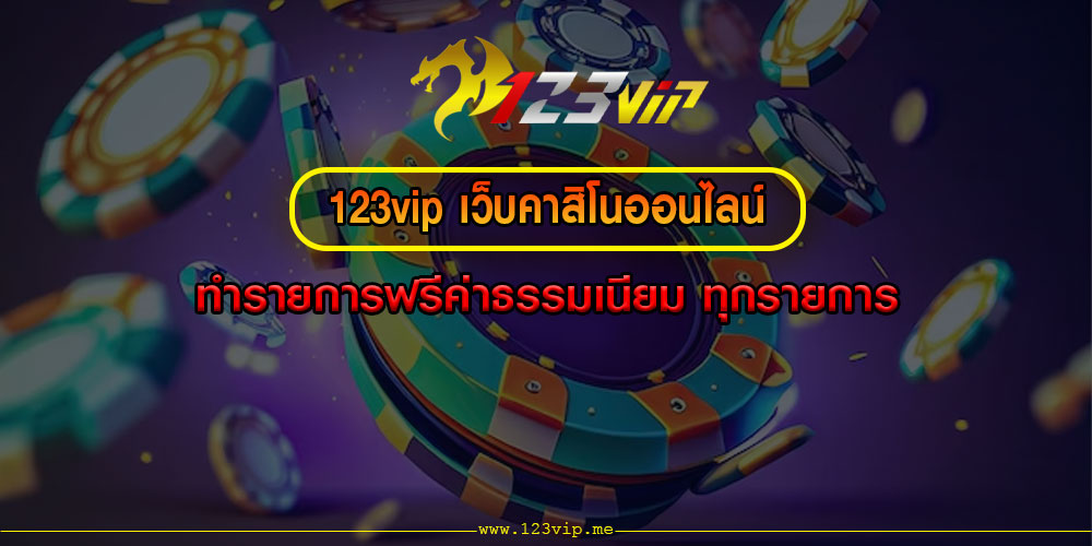 123vip เว็บคาสิโนออนไลน์ ทำรายการฟรีค่าธรรมเนียม ทุกรายการ