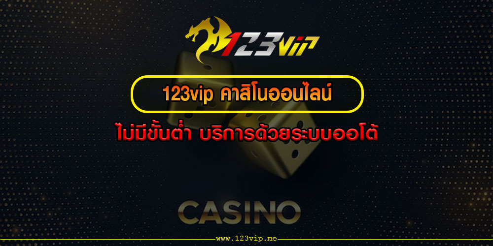 123vip คาสิโนออนไลน์ ไม่มีขั้นต่ำ บริการด้วยระบบออโต้