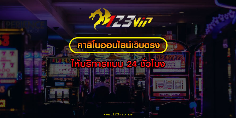 คาสิโนออนไลน์เว็บตรง ให้บริการแบบ 24 ชั่วโมง