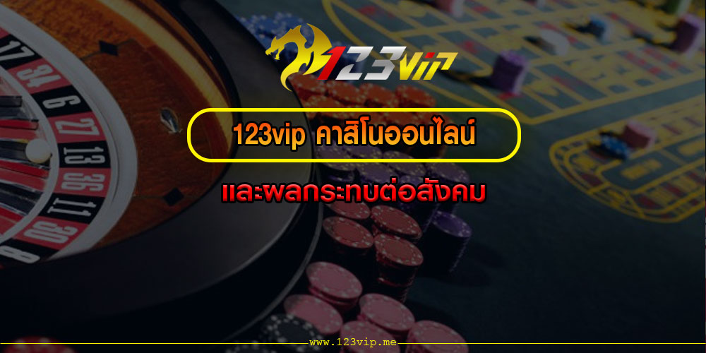 123vipคาสิโนออนไลน์และผลกระทบต่อสังคม