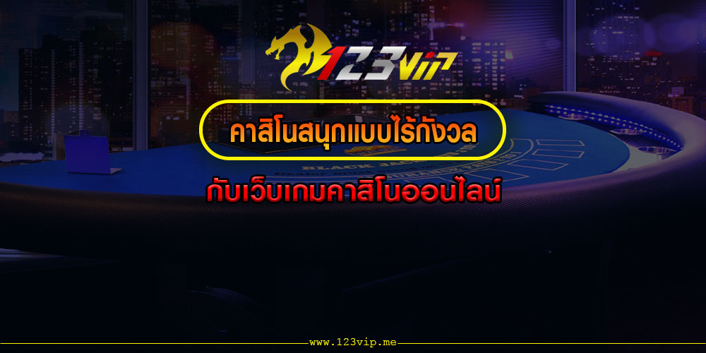 คาสิโนสนุกแบบไร้กังวล กับเว็บเกมคาสิโนออนไลน์