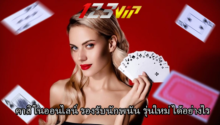 คาสิโนออนไลน์ รองรับนักพนัน รุ่นใหม่ได้อย่างไร 