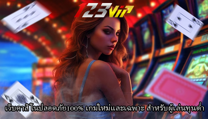 เว็บคาสิโนปลอดภัย100% เกมใหม่และเฉพาะ สำหรับผู้เล่นทุนต่ำ