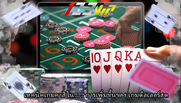 เทคนิคเกมคาสิโน777 การเพิ่มขึ้นของ เกมดีลเลอร์สด