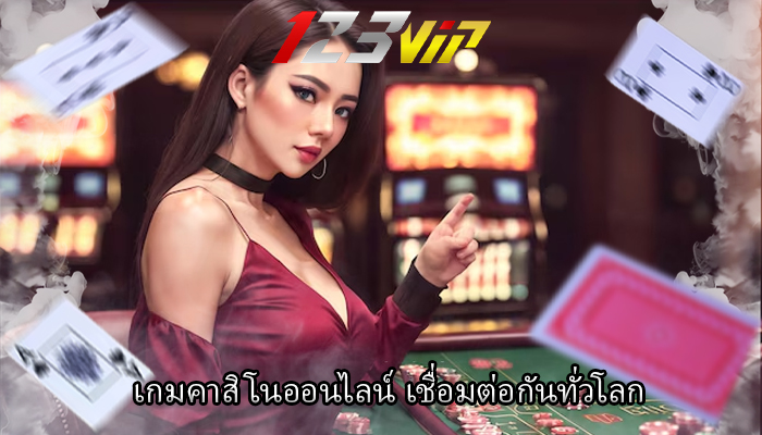 เกมคาสิโนออนไลน์ เชื่อมต่อกันทั่วโลก