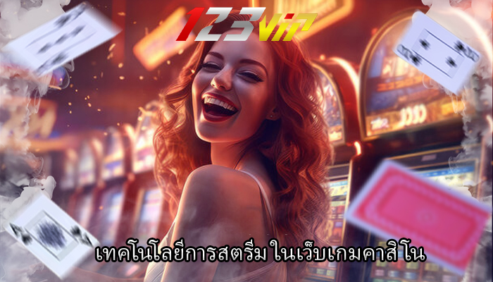 เทคโนโลยีการสตรีม ในเว็บเกมคาสิโน